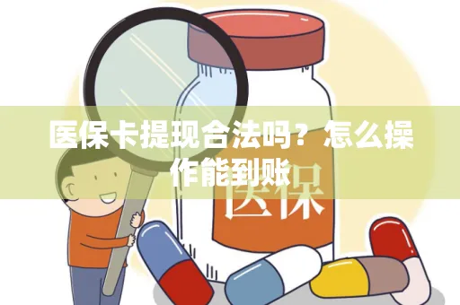 医保卡提现合法吗？怎么操作能到账